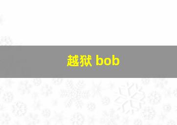 越狱 bob